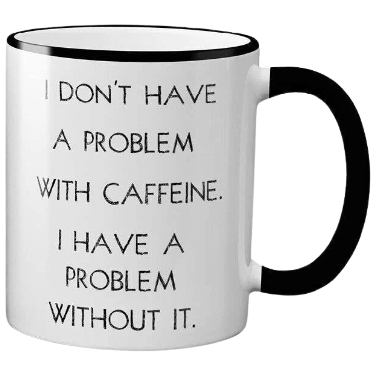 White ceramic mug with black text that reads "I DON'T HAVE A PROBLEM WITH CAFFEINE. I HAVE A PROBLEM WITHOUT IT." The mug has a black rim and handle.