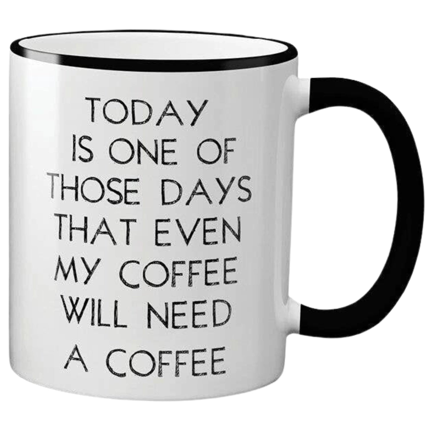 White ceramic mug with black text that reads "TODAY IS ONE OF THOSE DAYS THAT EVEN MY COFFEE WILL NEED A COFFEE." The mug has a black rim and handle.